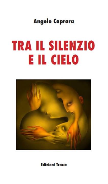 Tra il silenzio e il cielo. Nuova ediz. - Angelo Caprara - copertina