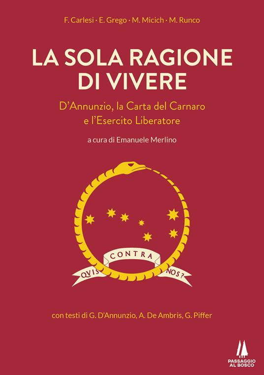 La sola ragione di vivere. D'Annunzio, la Carta del Carnaro e l'Esercito Liberatore - F. Carlesi,E. Grego,Marino Micich - copertina