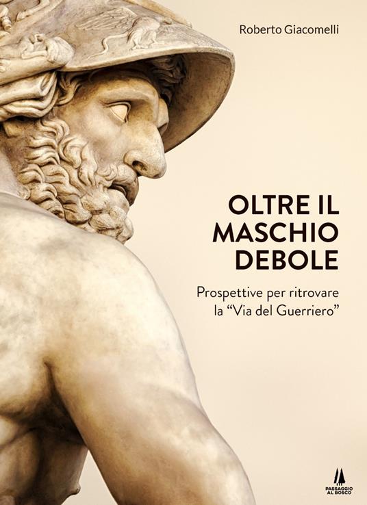 Oltre il maschio debole. Prospettive per ritrovare la «via del guerriero» - Roberto Giacomelli - copertina