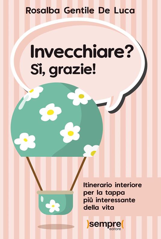 Invecchiare? Sì, grazie! Itinerario interiore per la tappa più interessante della vita - Rosalba Gentile De Luca - copertina