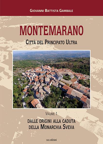 Montemarano. Città del Principato Ultra. Ediz. illustrata. Vol. 1: Dalle origini alla caduta della monarchia sveva. - Giovanni Battista Gambale - copertina