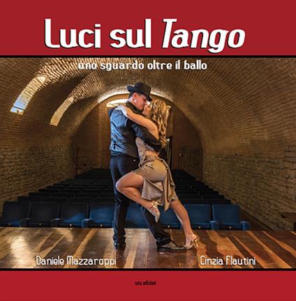 Luci sul tango. Uno sguardo oltre il ballo. Ediz. illustrata - Cinzia Flautini,Daniele Mazzaroppi - copertina