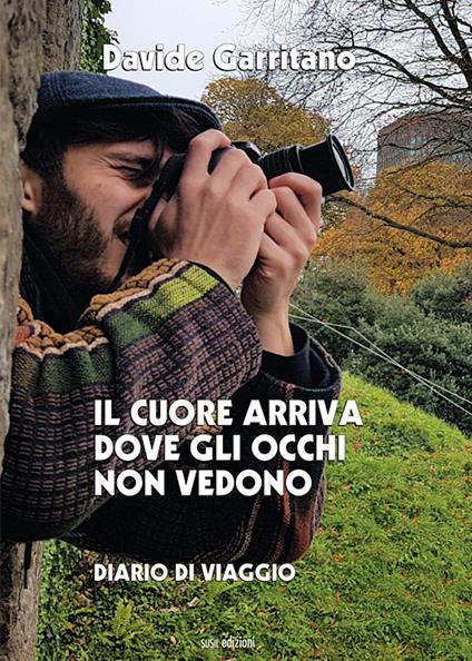 Il cuore arriva dove gli occhi non vedono. Diario di viaggio - Davide Garritano - copertina