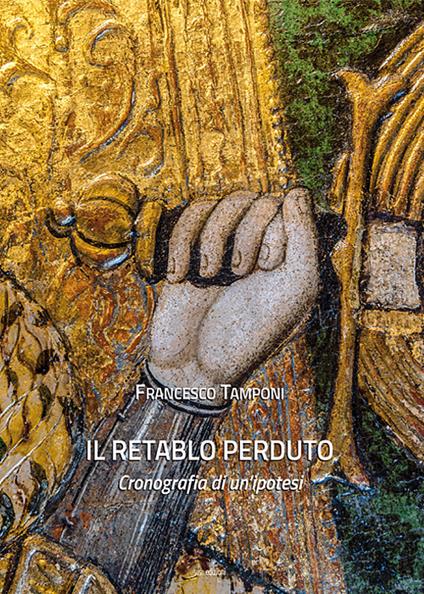 Il retablo perduto. Cronografia di un'ipotesi. Ediz. illustrata - Francesco Tamponi - copertina