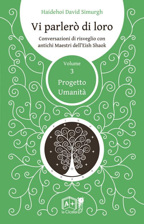 Vi parlerò di loro. Conversazioni di risveglio con antichi maestri dell'Eish Shaok. Vol. 3: Progetto Umanità - Haidehoi David Simurgh - copertina