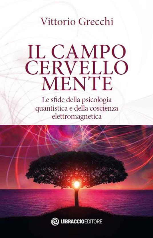 Il campo cervello-mente. Le sfide della psicologia quantistica e della coscienza elettromagnetica - Vittorio Grecchi - copertina