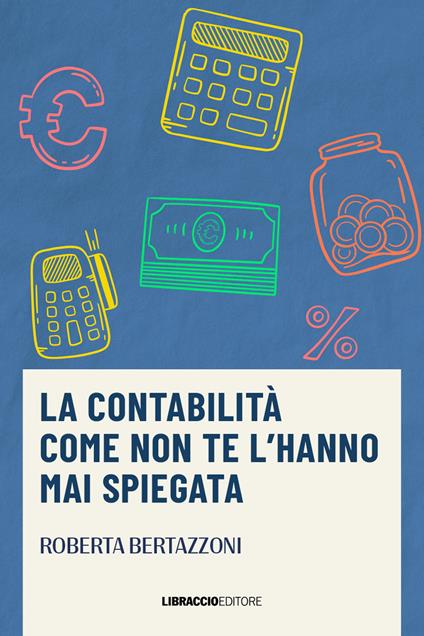 La contabilità come non te l'hanno mai spiegata - Roberta Bertazzoni - copertina