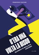C'era una volta la disco. Quando si ballava ancora