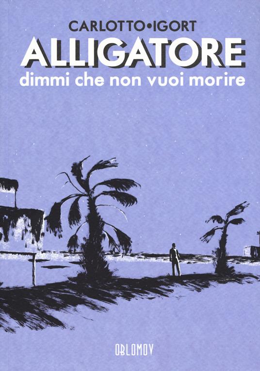 Alligatore dimmi che non vuoi morire - Igort,Massimo Carlotto - copertina