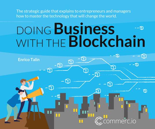 Doing business with the Blockchain. The strategic guide that explains to entrepreneurs and managers how to master the technology that will change the world - Enrico Talin - copertina