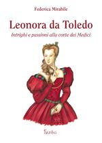 Leonora da Toledo. Intrighi e passioni alla corte dei Medici