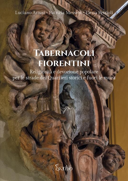 Tabernacoli fiorentini. Religiosità e devozione popolare per le strade dei quartieri storici e fuori le mura - Luciano Artusi,Patrizia Messeri,Elena Petrioli - copertina