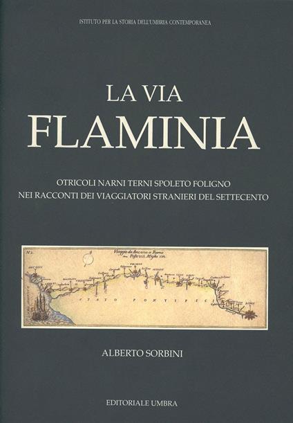 La via Flaminia. Otricoli, Narni, Terni, Spoleto, Foligno nei racconti dei viaggiatori stranieri del Settecento - Alberto Sorbini - copertina