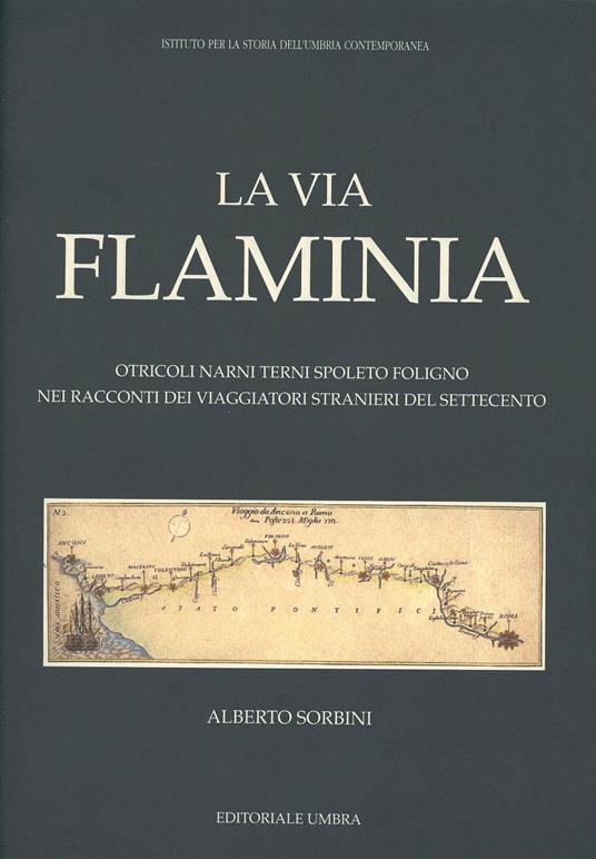 La via Flaminia. Otricoli, Narni, Terni, Spoleto, Foligno nei racconti dei viaggiatori stranieri del Settecento - Alberto Sorbini - copertina