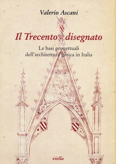 Il Trecento disegnato. Le basi progettuali dell'architettura gotica in Italia - Valerio Ascani - copertina