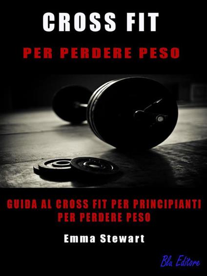 Cross-fit per perdere peso. Guida al cross-fit per principianti per perdere peso - Emma Stewart - ebook