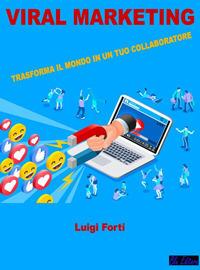 Viral marketing. Trasforma il mondo in un tuo collaboratore - Luigi Forti - ebook