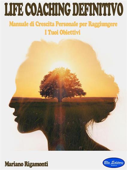 Life coaching definitivo. Manuale di crescita personale per raggiungere i tuoi obiettivi - Mariano Rigamonti - ebook