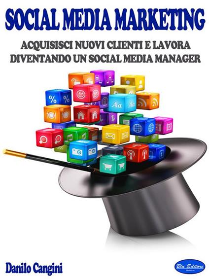 Social media marketing. Acquisisci nuovi clienti e lavora diventando un social media manager - Danilo Cangini - ebook