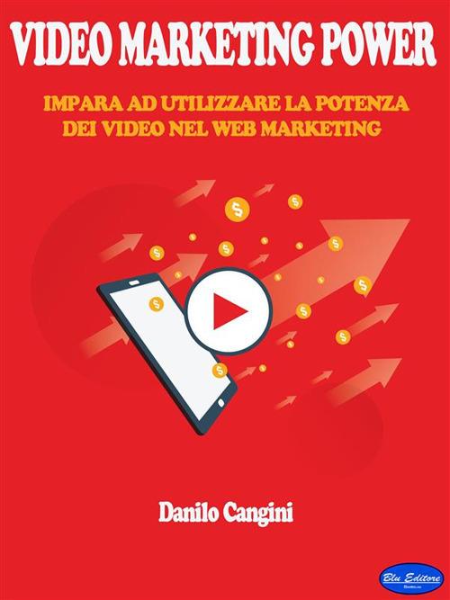 Video marketing power. Impara ad utilizzare la potenza dei video nel web marketing - Danilo Cangini - ebook