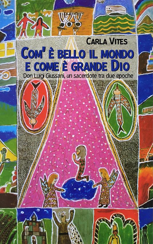 Com'è bello il mondo e come è grande Dio. Don Luigi Giussani, un sacerdote tra due epoche - Carla Vites - copertina