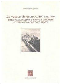 La famiglia Sipari ad Alvito (1830-1905). Iniziativa economica e identità borghese in Terra di Lavoro dopo l'unità - Raffaella Capitelli - copertina
