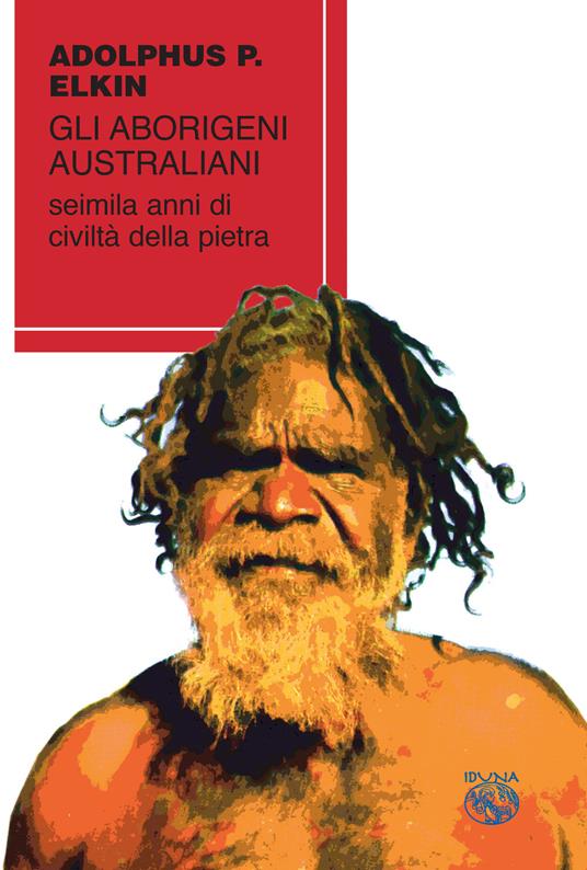 Gli aborigeni australiani. Seimila anni di civiltà della pietra - Adolphus Peter Elkin - copertina