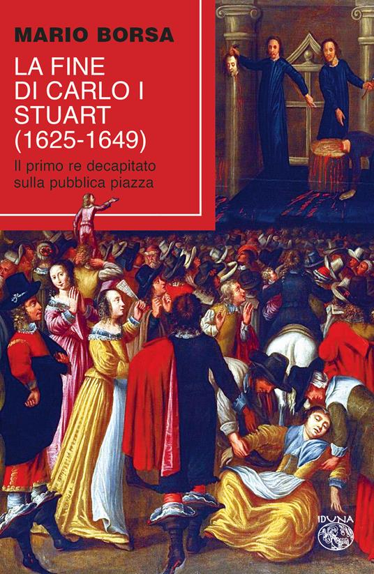 La fine di Carlo I Stuart (1625-1649). Il primo re decapitato sulla pubblica piazza - Mario Borsa - copertina