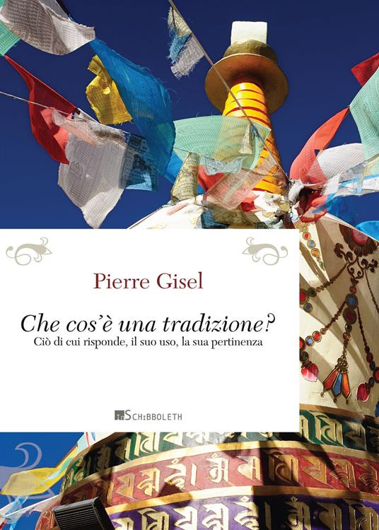 Cos'è una tradizione? Ciò di cui risponde, il suo uso, la sua pertinenza - Pierre Gisel - copertina