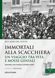 Immortali alla scacchiera. Un viaggio tra vita e mosse geniali. Vol. 2