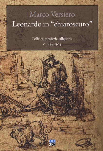 Leonardo in «chiaroscuro». Politica, profezia, allegoria c. 1494-1504 - Marco Versiero - copertina