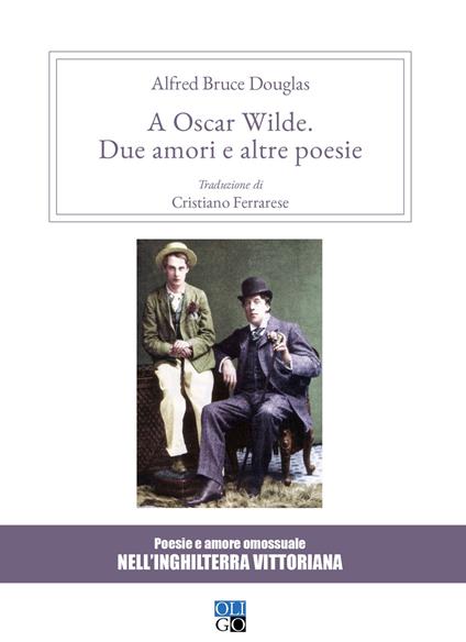 A Oscar Wilde. «Due amori» e altre poesie. Poesie e amore omosessuale nell'Inghilterra vittoriana - Alfred Douglas - copertina