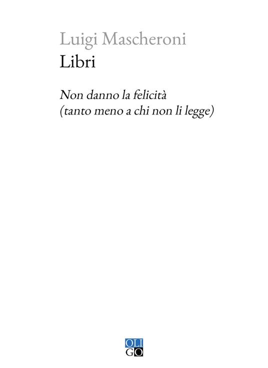 Libri. Non danno la felicità (tanto meno a chi non li legge) - Luigi Mascheroni - copertina
