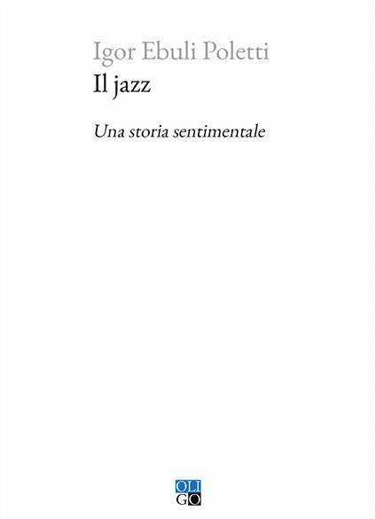 Il jazz. Una storia sentimentale - Igor Ebuli Poletti - copertina