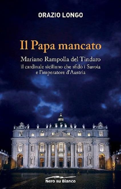 Il papa mancato. Mariano Rampolla del Tindaro, il cardinale siciliano che sfidò i Savoia e l’imperatore d’Austria - Orazio Longo - copertina