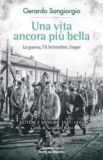 Una vita ancora più bella. La guerra, l'8 Settembre, i lager. Lettere e memorie 1941-1945
