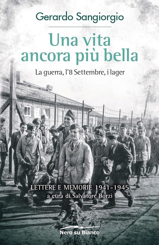 Una vita ancora più bella. La guerra, l'8 Settembre, i lager. Lettere e memorie 1941-1945 - Gerardo Sangiorgio - copertina