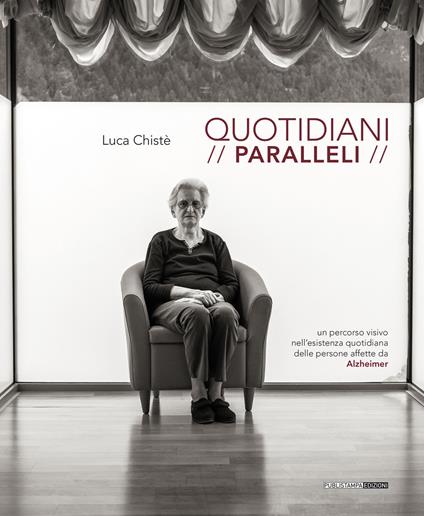 Quotidiani paralleli. Un percorso visivo nell'esistenza quotidiana delle persone affette da Alzheimer - Luca Chistè - copertina
