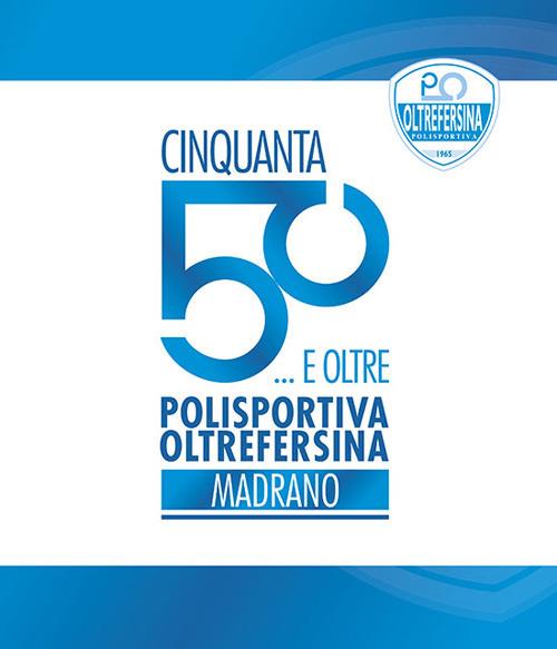 Cinquanta... E oltre. Polisportiva oltrefersina madrano - Polisportiva Oltrefersina - copertina