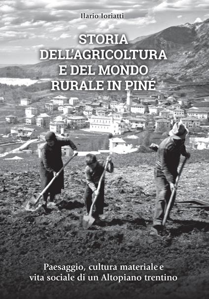 Storia dell'agricoltura e del mondo rurale in Piné. Paesaggio, cultura materiale e vita sociale di un Altopiano trentino - Ilario Ioriatti - copertina
