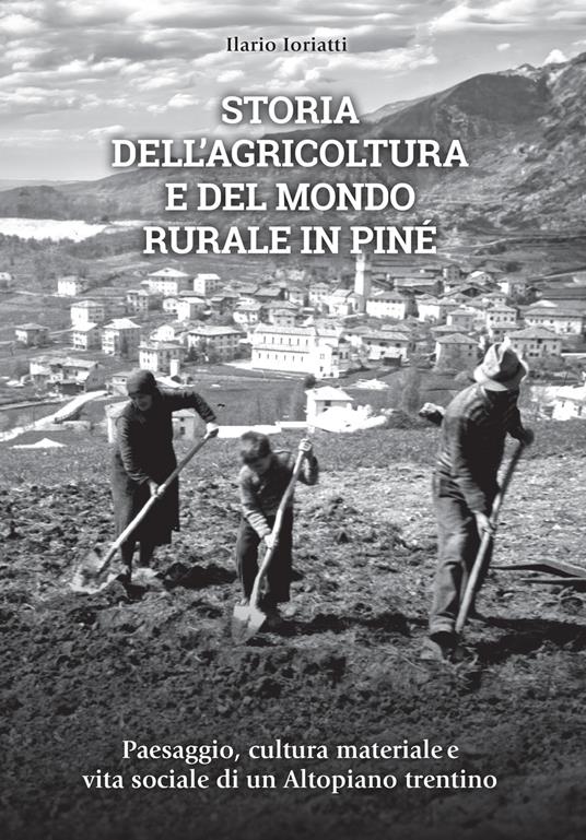 Storia dell'agricoltura e del mondo rurale in Piné. Paesaggio, cultura materiale e vita sociale di un Altopiano trentino - Ilario Ioriatti - copertina