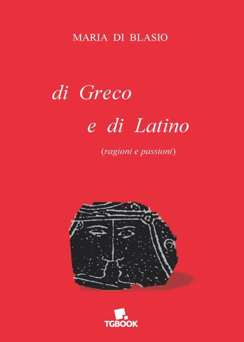 Di greco e di latino (ragioni e passioni) - Maria Di Blasio - copertina