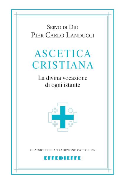 Ascetica cristiana. La divina vocazione di ogni istante - Pier Carlo Landucci - copertina