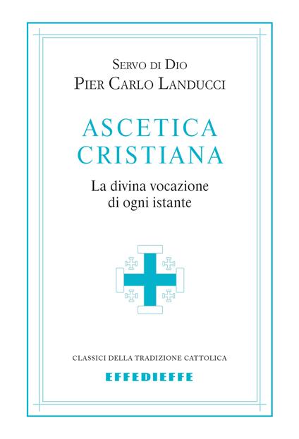 Ascetica cristiana. La divina vocazione di ogni istante - Pier Carlo Landucci - copertina
