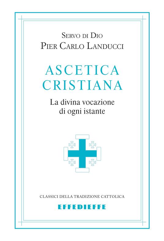 Ascetica cristiana. La divina vocazione di ogni istante - Pier Carlo Landucci - copertina
