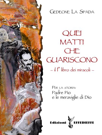 Quei matti che guariscono. Vol. 1: Libro primo dei miracoli: Padre Pio e le meraviglie di Dio. - Gedeone La Spada - copertina