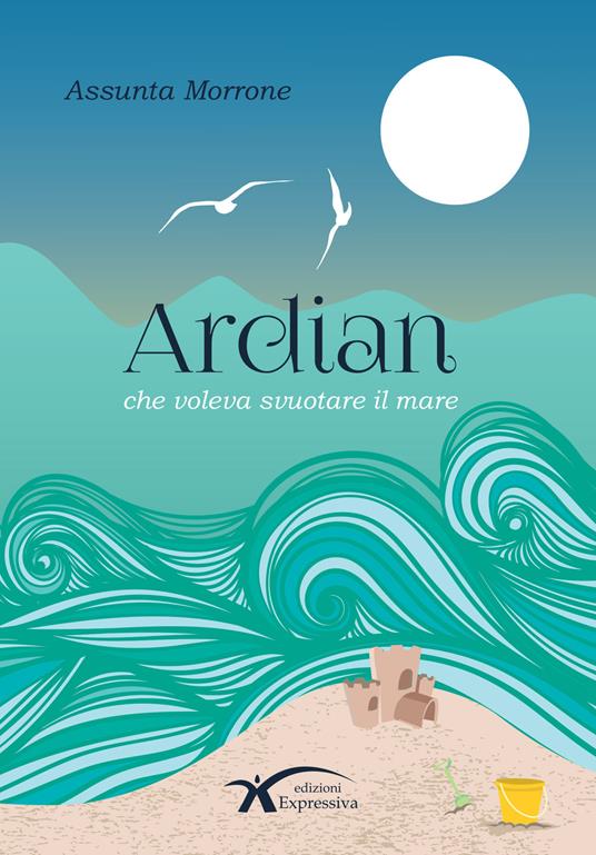 Ardian che voleva svuotare il mare. Nuova ediz. - Assunta Morrone - copertina