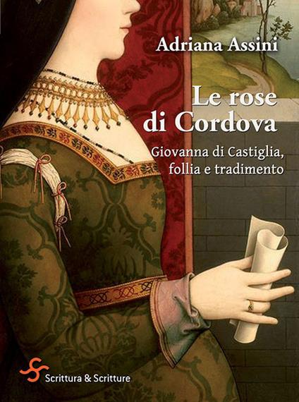 Le rose di Cordova. Giovanna di Castiglia, follia e tradimento - Adriana Assini - copertina