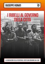 I ribelli al governo della città. La generazione della Resistenza. Sesto San Giovanni 1944-1946