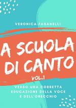 A scuola di canto. Verso una corretta educazione della voce e dell'orecchio. Vol. 1